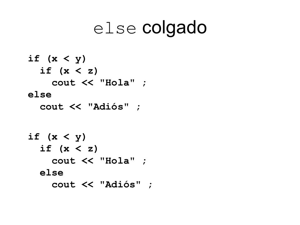 else colgado if (x < y) if (x < z) cout << Hola ; else cout << Adiós ;
