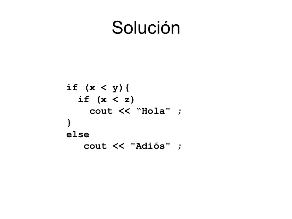 Solución if (x < y){ if (x < z) cout << Hola ; } else cout << Adiós ;