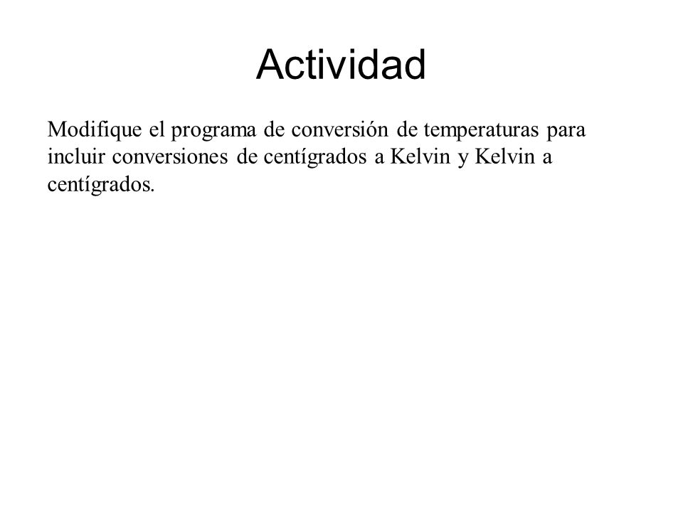 Actividad Modifique el programa de conversión de temperaturas para incluir conversiones de centígrados a Kelvin y Kelvin a centígrados.