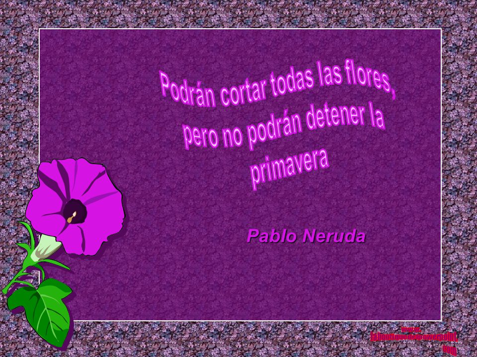 Pablo Neruda Podrán cortar todas las flores, pero no podrán detener la
