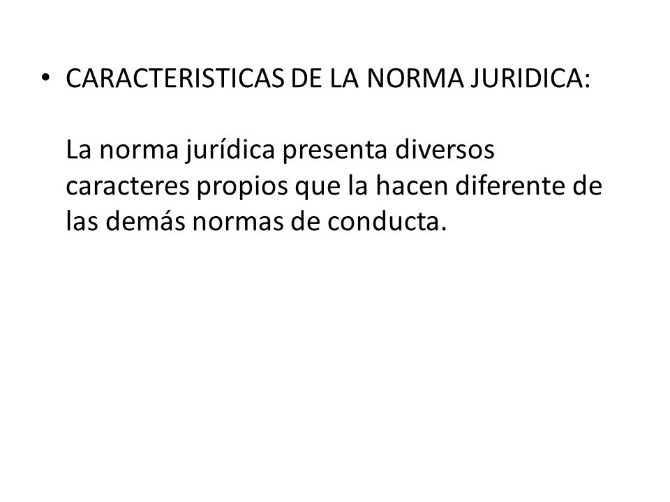 CARACTERISTICAS DE LA NORMA JURIDICA: La norma jurídica presenta diversos caracteres propios que la hacen diferente de las demás normas de conducta.