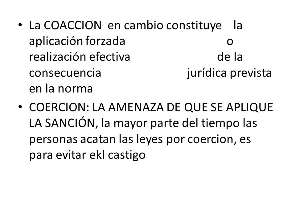 La COACCION en cambio constituye la aplicación forzada o realización efectiva de la consecuencia jurídica prevista en la norma