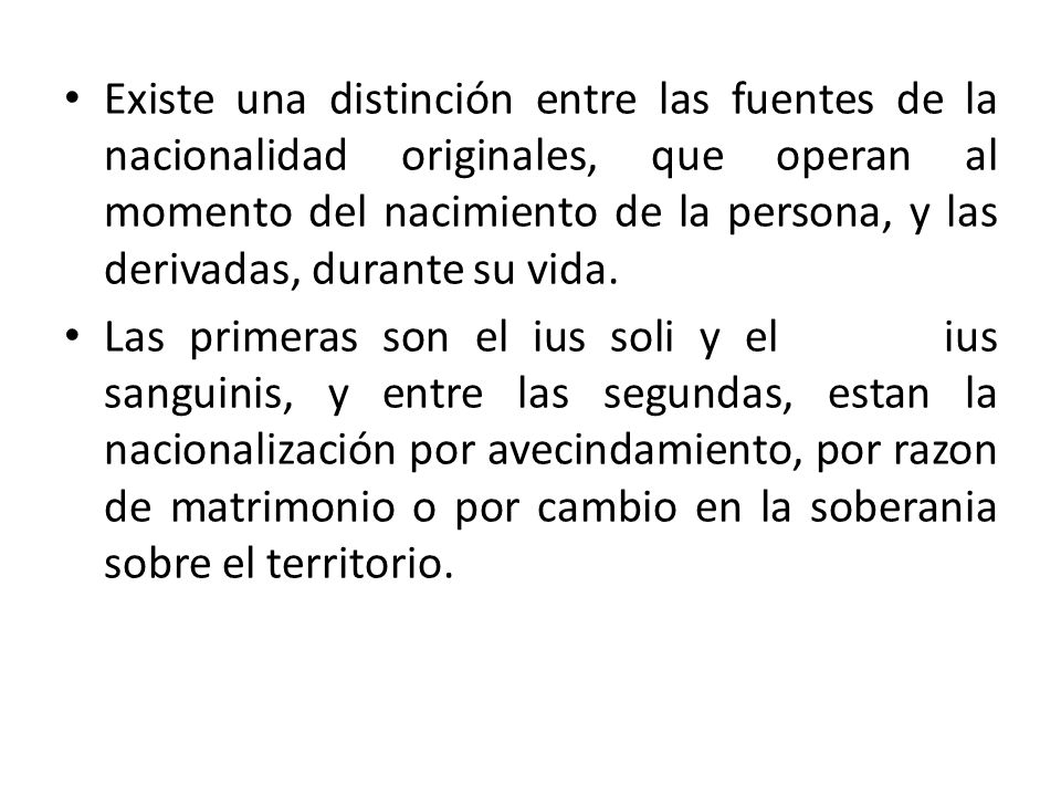 Existe una distinción entre las fuentes de la nacionalidad originales, que operan al momento del nacimiento de la persona, y las derivadas, durante su vida.