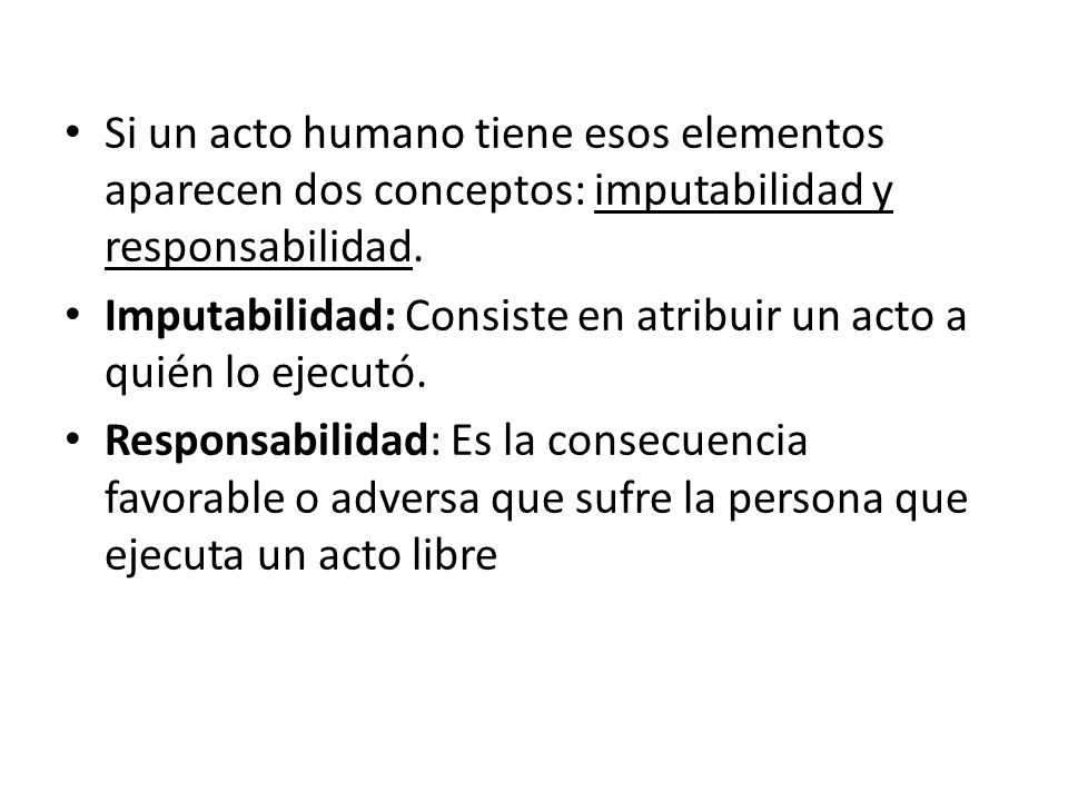 Si un acto humano tiene esos elementos aparecen dos conceptos: imputabilidad y responsabilidad.