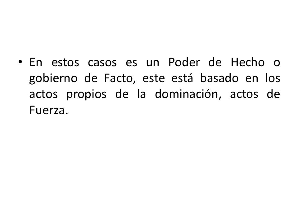 En estos casos es un Poder de Hecho o gobierno de Facto, este está basado en los actos propios de la dominación, actos de Fuerza.