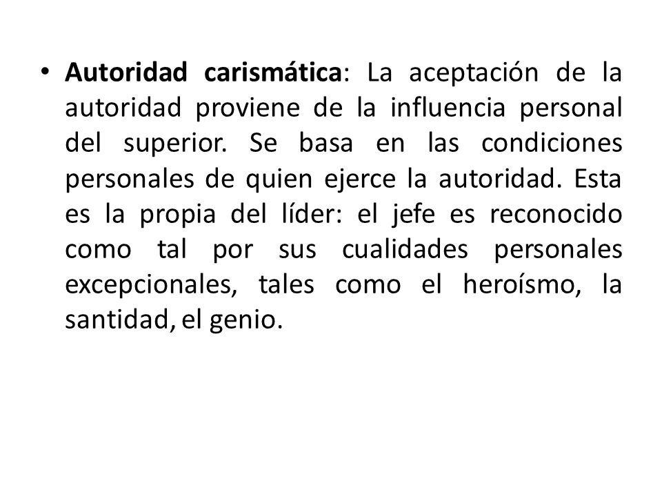 Autoridad carismática: La aceptación de la autoridad proviene de la influencia personal del superior.