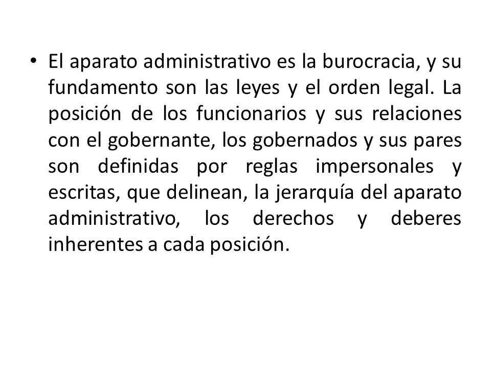 El aparato administrativo es la burocracia, y su fundamento son las leyes y el orden legal.