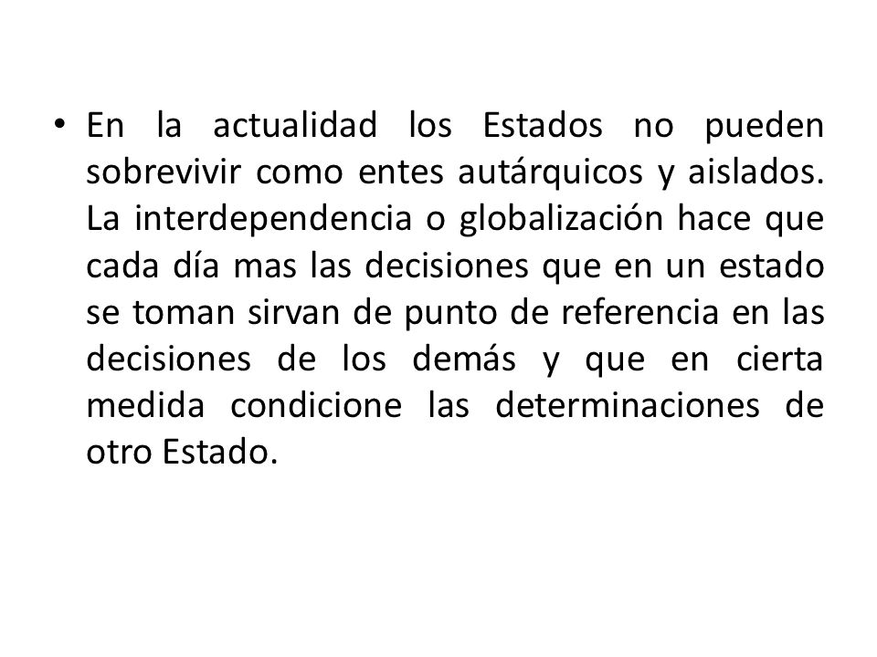 En la actualidad los Estados no pueden sobrevivir como entes autárquicos y aislados.