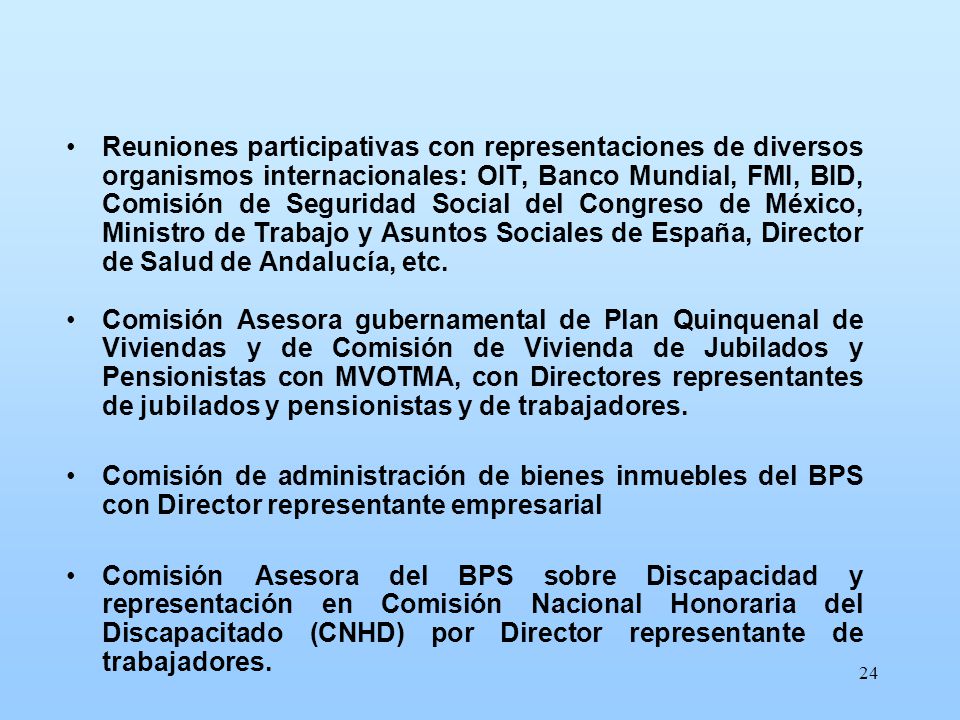 Reuniones participativas con representaciones de diversos organismos internacionales: OIT, Banco Mundial, FMI, BID, Comisión de Seguridad Social del Congreso de México, Ministro de Trabajo y Asuntos Sociales de España, Director de Salud de Andalucía, etc.