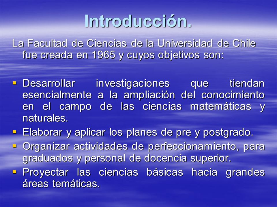 Introducción. La Facultad de Ciencias de la Universidad de Chile fue creada en 1965 y cuyos objetivos son: