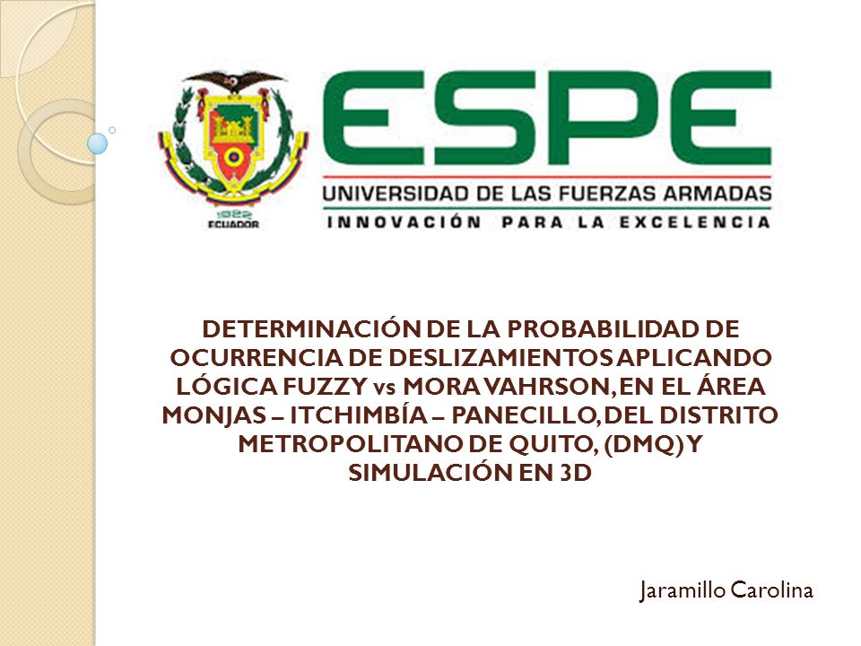 DETERMINACIÓN DE LA PROBABILIDAD DE OCURRENCIA DE DESLIZAMIENTOS APLICANDO LÓGICA FUZZY vs MORA VAHRSON, EN EL ÁREA MONJAS – ITCHIMBÍA – PANECILLO, DEL DISTRITO METROPOLITANO DE QUITO, (DMQ) Y SIMULACIÓN EN 3D