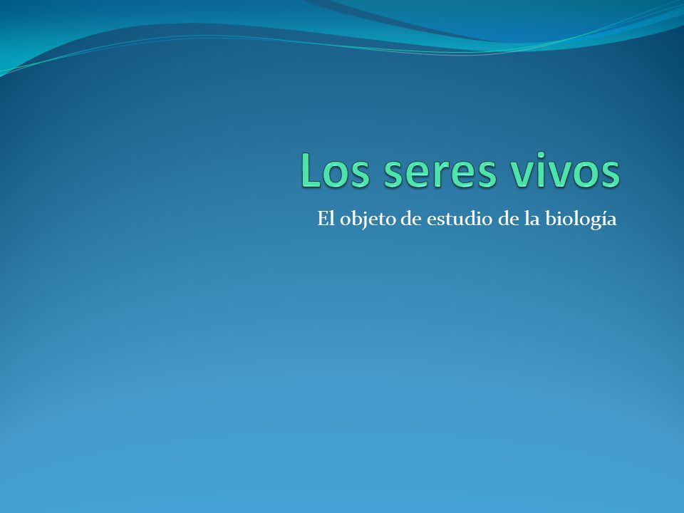 Los seres vivos El objeto de estudio de la biología