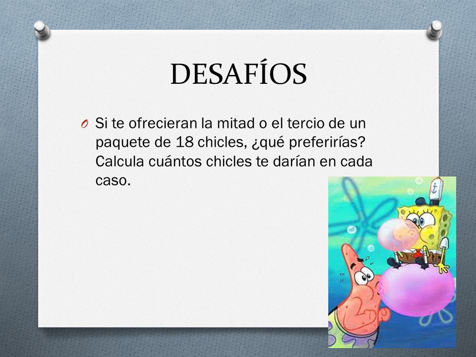 DESAFÍOS Si te ofrecieran la mitad o el tercio de un paquete de 18 chicles, ¿qué preferirías.