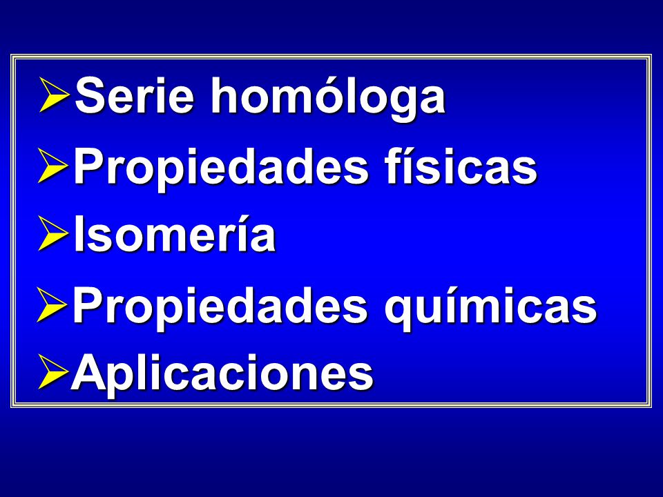 Serie homóloga Propiedades físicas Isomería Propiedades químicas Aplicaciones