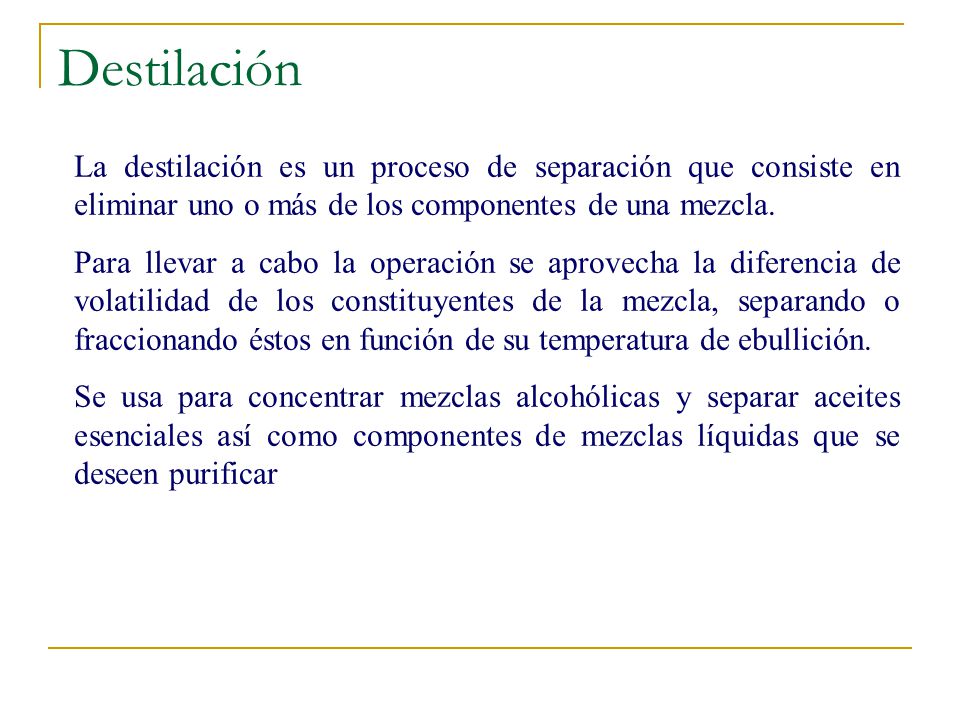 Destilación La destilación es un proceso de separación que consiste en eliminar uno o más de los componentes de una mezcla.