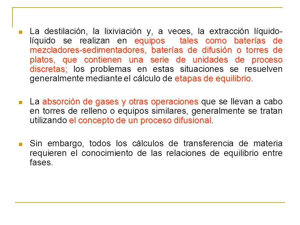 La destilación, la lixiviación y, a veces, la extracción líquido-líquido se realizan en equipos tales como baterías de mezcladores-sedimentadores, baterías de difusión o torres de platos, que contienen una serie de unidades de proceso discretas; los problemas en estas situaciones se resuelven generalmente mediante el cálculo de etapas de equilibrio.