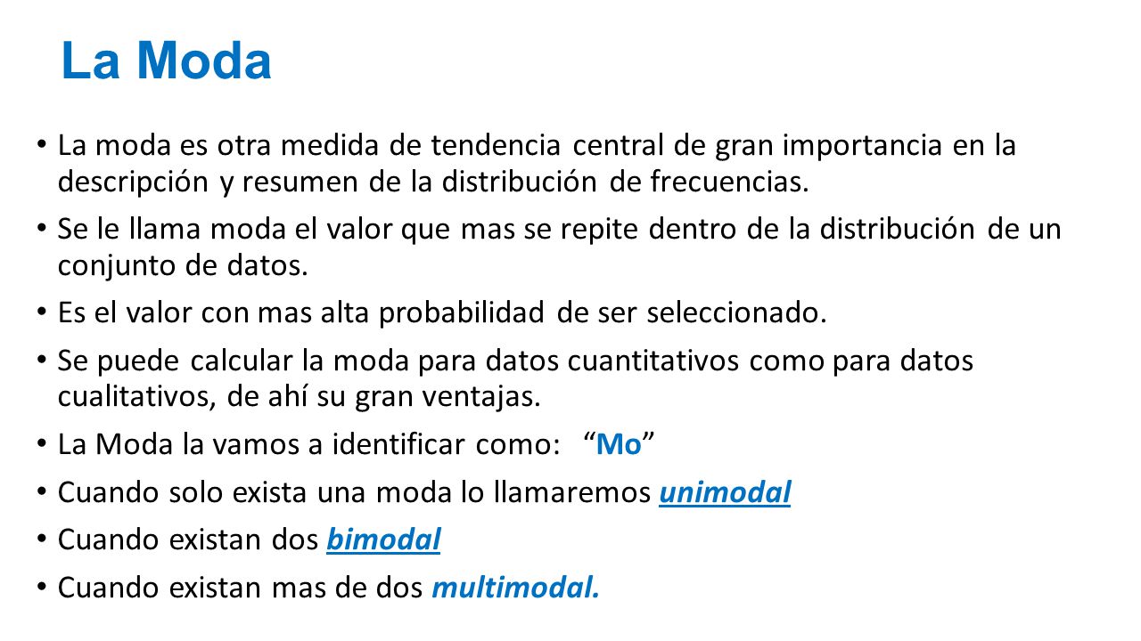 La Moda La moda es otra medida de tendencia central de gran importancia en la descripción y resumen de la distribución de frecuencias.