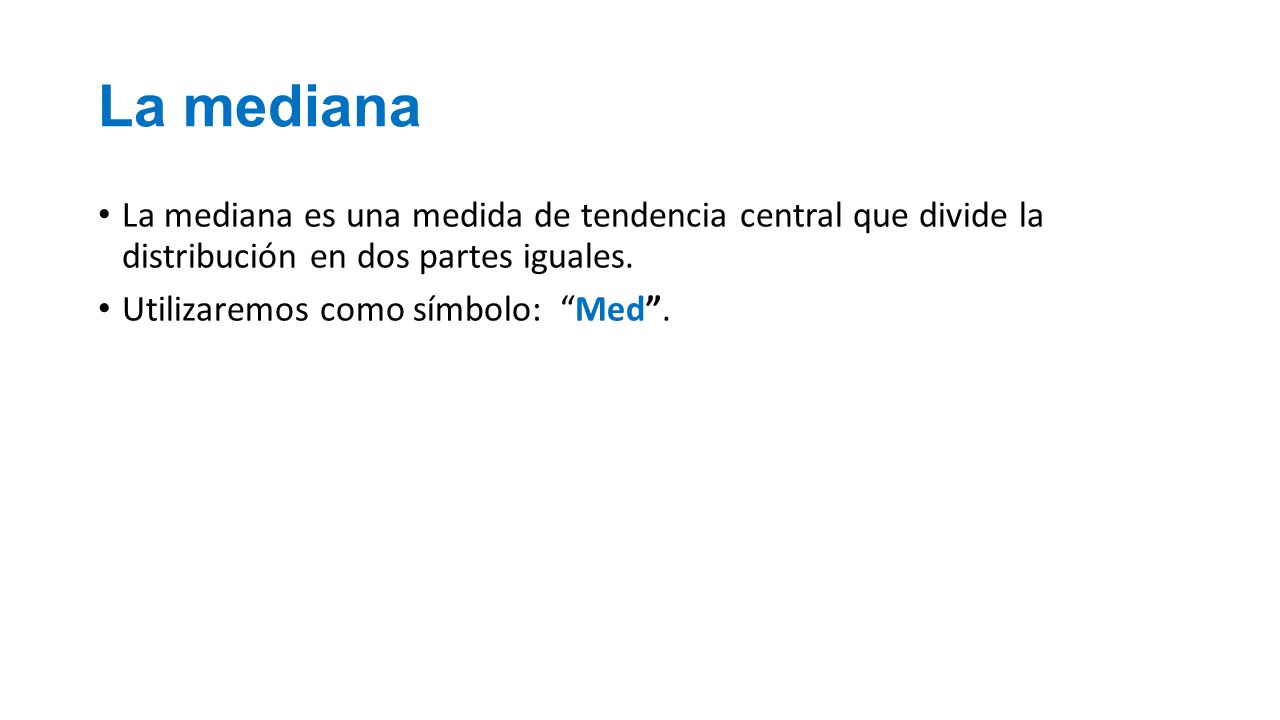 La mediana La mediana es una medida de tendencia central que divide la distribución en dos partes iguales.