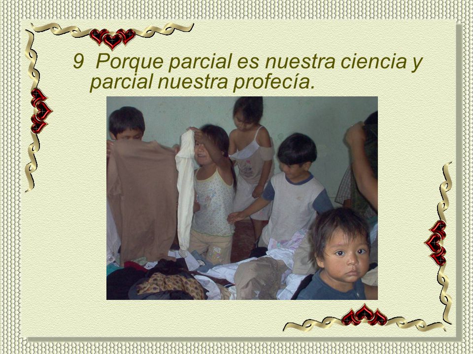 9 Porque parcial es nuestra ciencia y parcial nuestra profecía.