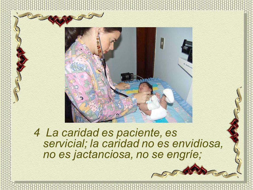 4 La caridad es paciente, es servicial; la caridad no es envidiosa, no es jactanciosa, no se engríe;