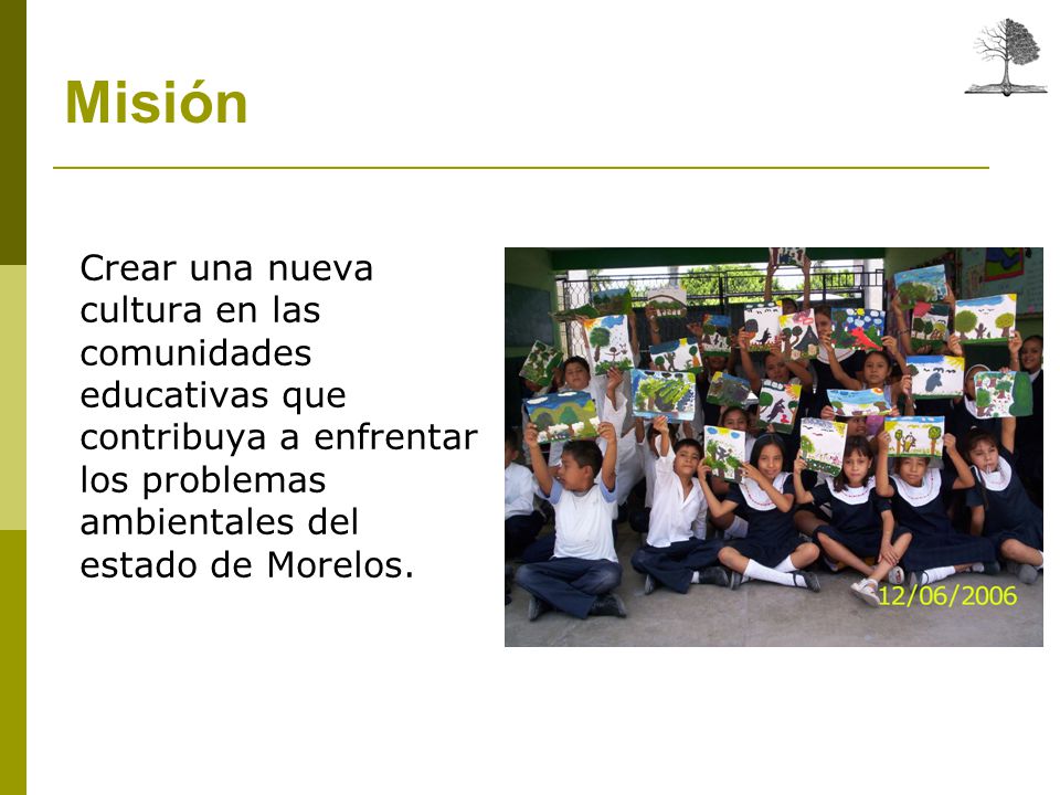 Misión Crear una nueva cultura en las comunidades educativas que contribuya a enfrentar los problemas ambientales del estado de Morelos.