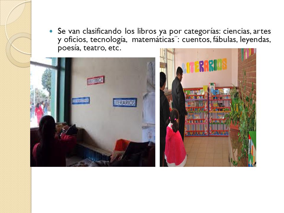 Se van clasificando los libros ya por categorías: ciencias, artes y oficios, tecnología, matemáticas¨: cuentos, fábulas, leyendas, poesía, teatro, etc.