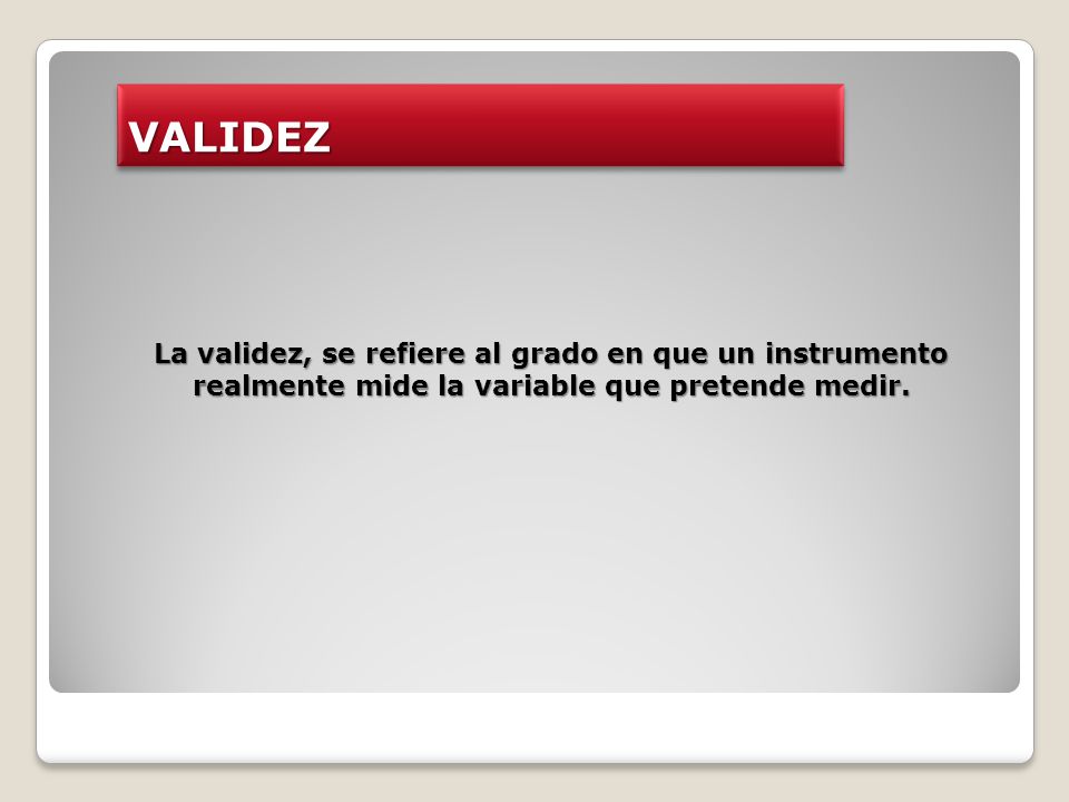 VALIDEZ La validez, se refiere al grado en que un instrumento realmente mide la variable que pretende medir.