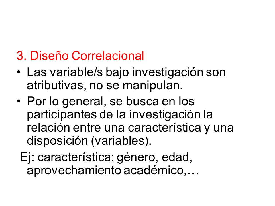3. Diseño Correlacional Las variable/s bajo investigación son atributivas, no se manipulan.