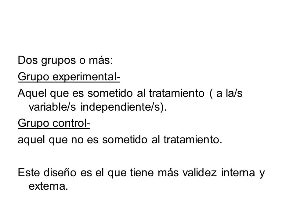 Dos grupos o más: Grupo experimental- Aquel que es sometido al tratamiento ( a la/s variable/s independiente/s).