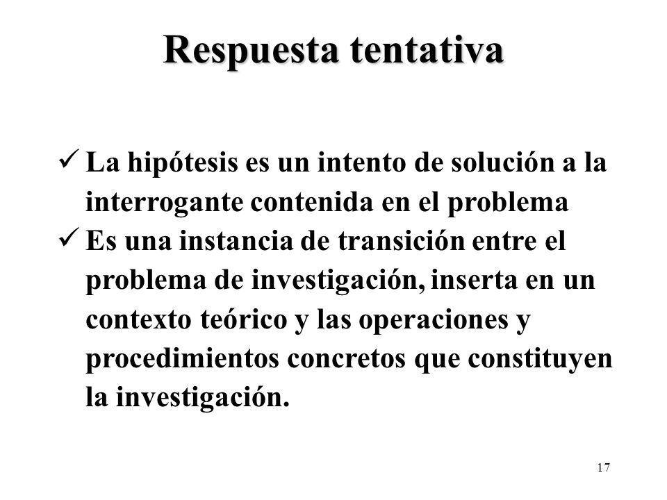 Respuesta tentativa La hipótesis es un intento de solución a la interrogante contenida en el problema.