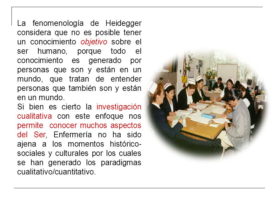 La fenomenología de Heidegger considera que no es posible tener un conocimiento objetivo sobre el ser humano, porque todo el conocimiento es generado por personas que son y están en un mundo, que tratan de entender personas que también son y están en un mundo.