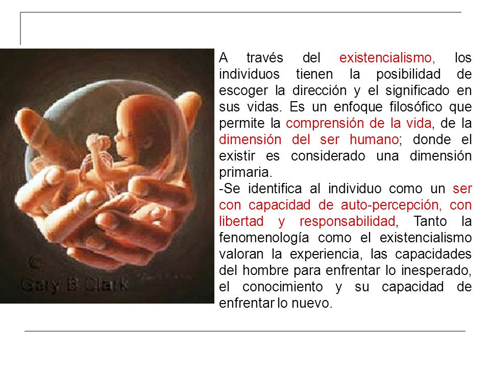 A través del existencialismo, los individuos tienen la posibilidad de escoger la dirección y el significado en sus vidas. Es un enfoque filosófico que permite la comprensión de la vida, de la dimensión del ser humano; donde el existir es considerado una dimensión primaria.