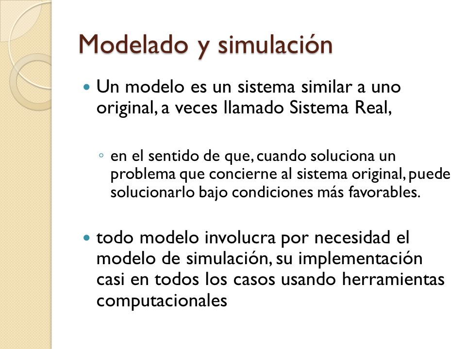 Modelado y simulación Un modelo es un sistema similar a uno original, a veces llamado Sistema Real,