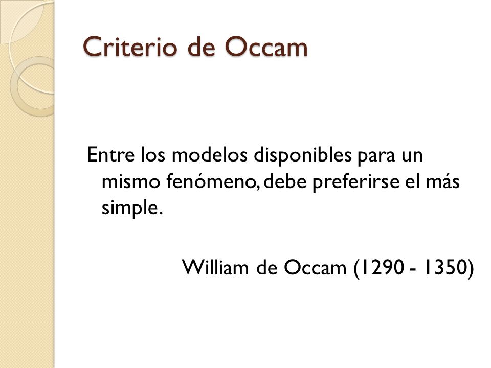 Criterio de Occam Entre los modelos disponibles para un mismo fenómeno, debe preferirse el más simple.