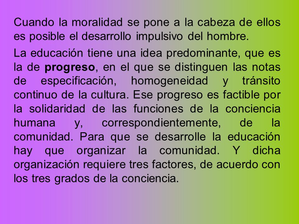 Cuando la moralidad se pone a la cabeza de ellos es posible el desarrollo impulsivo del hombre.