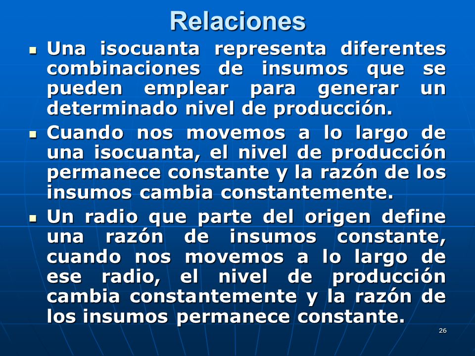Relaciones Una isocuanta representa diferentes combinaciones de insumos que se pueden emplear para generar un determinado nivel de producción.