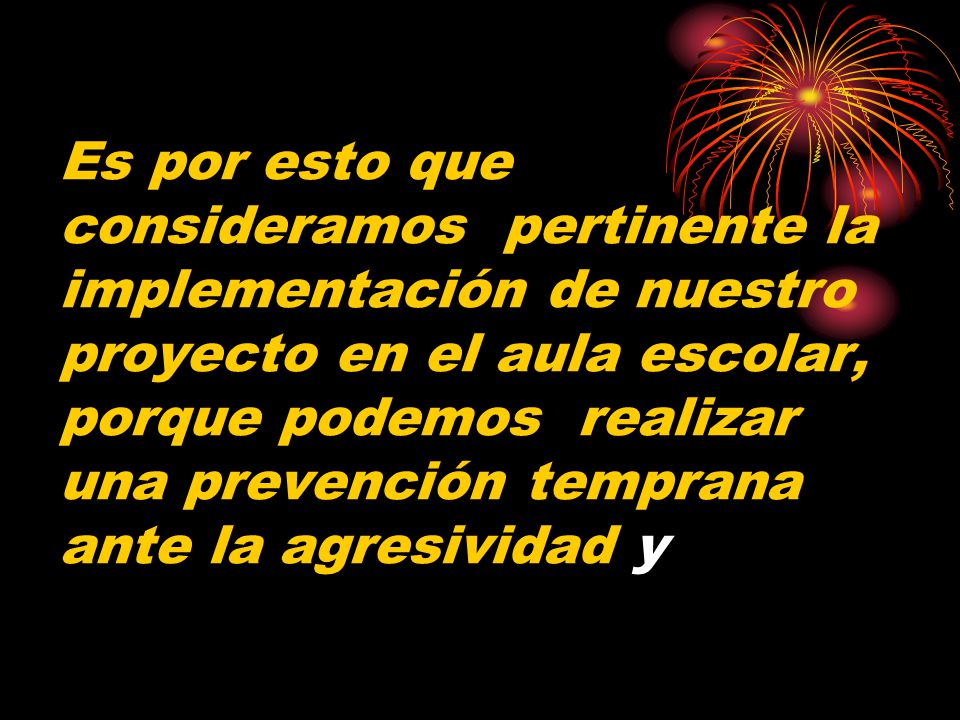 Es por esto que consideramos pertinente la implementación de nuestro proyecto en el aula escolar, porque podemos realizar una prevención temprana ante la agresividad y