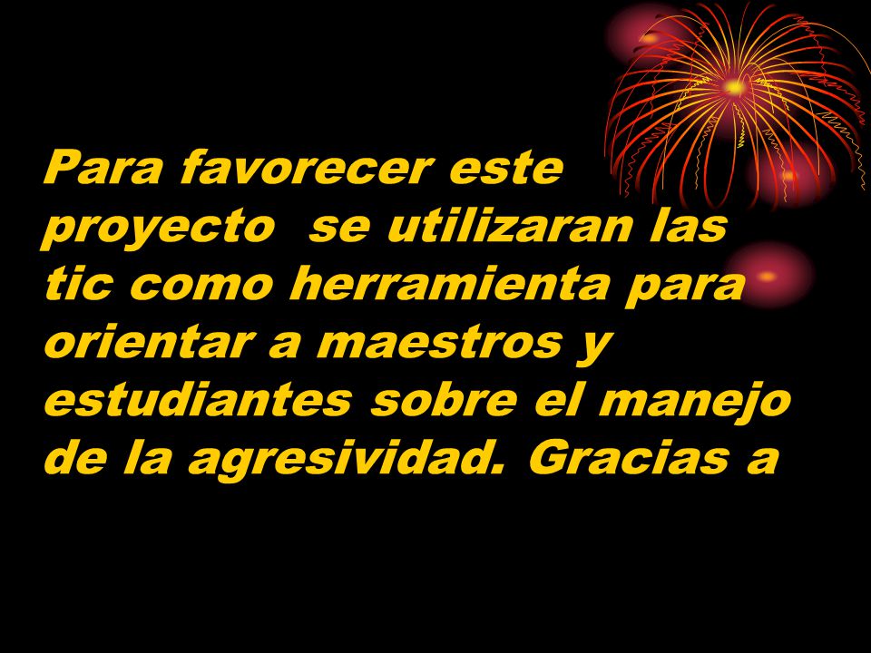 Para favorecer este proyecto se utilizaran las tic como herramienta para orientar a maestros y estudiantes sobre el manejo de la agresividad.