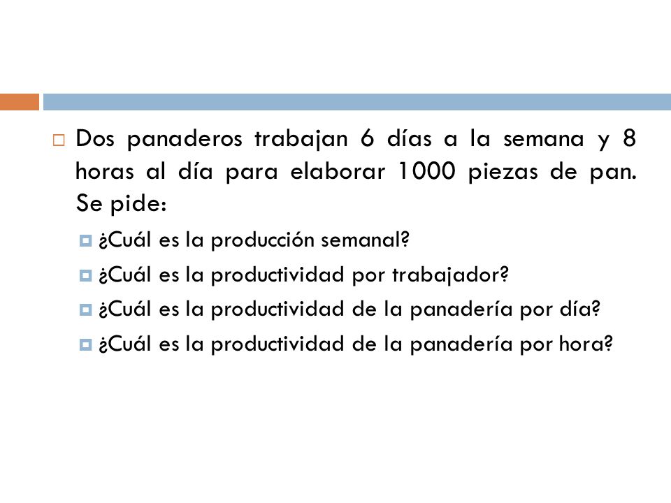 Dos panaderos trabajan 6 días a la semana y 8 horas al día para elaborar 1000 piezas de pan. Se pide: