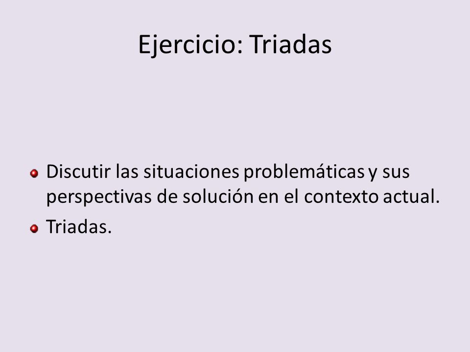 Ejercicio: Triadas Discutir las situaciones problemáticas y sus perspectivas de solución en el contexto actual.