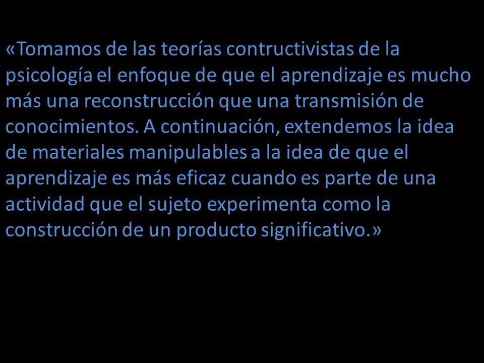 «Tomamos de las teorías contructivistas de la psicología el enfoque de que el aprendizaje es mucho más una reconstrucción que una transmisión de conocimientos.