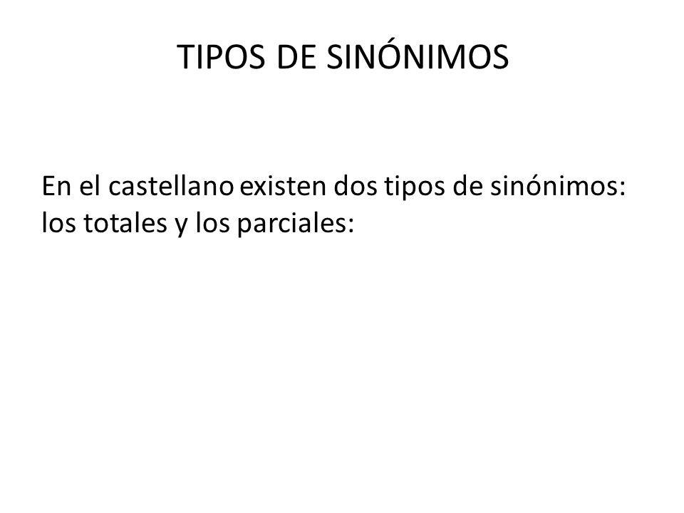 TIPOS DE SINÓNIMOS En el castellano existen dos tipos de sinónimos: los totales y los parciales: