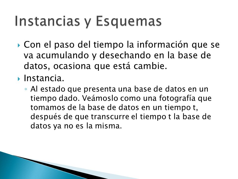 Instancias y Esquemas Con el paso del tiempo la información que se va acumulando y desechando en la base de datos, ocasiona que está cambie.