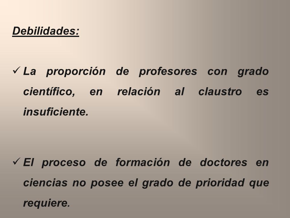 Debilidades: La proporción de profesores con grado científico, en relación al claustro es insuficiente.