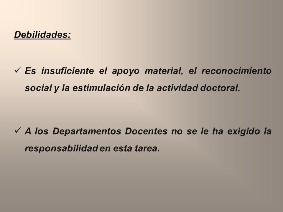 Debilidades: Es insuficiente el apoyo material, el reconocimiento social y la estimulación de la actividad doctoral.
