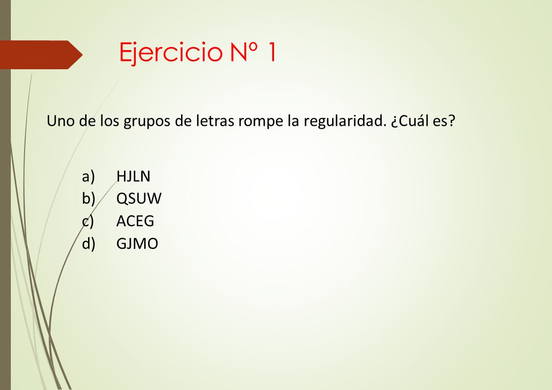 Ejercicio Nº 1 Uno de los grupos de letras rompe la regularidad. ¿Cuál es HJLN QSUW ACEG GJMO