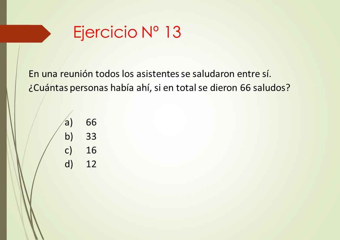 Ejercicio Nº 13 En una reunión todos los asistentes se saludaron entre sí. ¿Cuántas personas había ahí, si en total se dieron 66 saludos