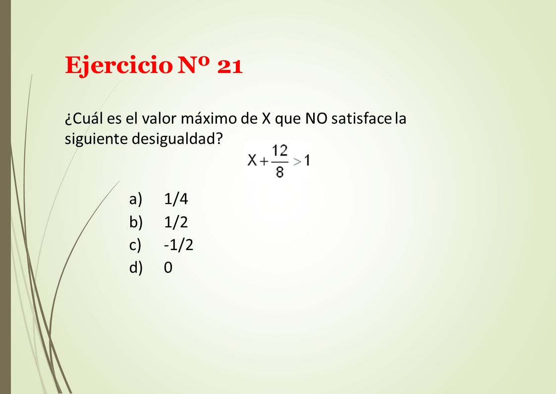Ejercicio Nº 21 ¿Cuál es el valor máximo de X que NO satisface la siguiente desigualdad
