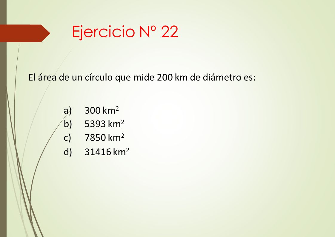 Ejercicio Nº 22 El área de un círculo que mide 200 km de diámetro es: