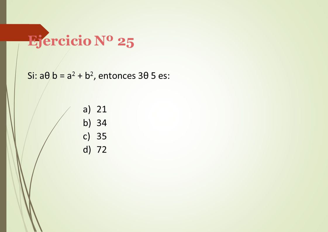 Ejercicio Nº 25 Si: aθ b = a2 + b2, entonces 3θ 5 es: a) 21 b) 34 c)